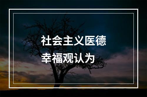 社会主义医德幸福观认为