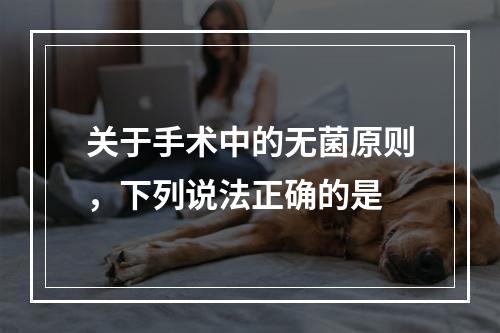 关于手术中的无菌原则，下列说法正确的是