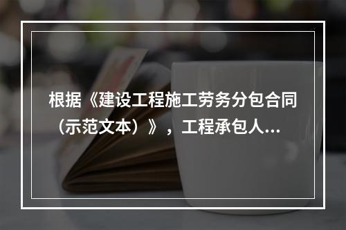 根据《建设工程施工劳务分包合同（示范文本）》，工程承包人应在