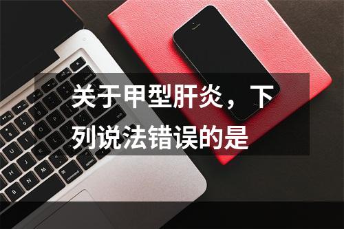 关于甲型肝炎，下列说法错误的是