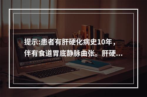 提示:患者有肝硬化病史10年，伴有食道胃底静脉曲张。肝硬化门