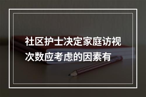 社区护士决定家庭访视次数应考虑的因素有