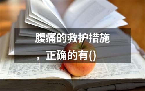 腹痛的救护措施，正确的有()