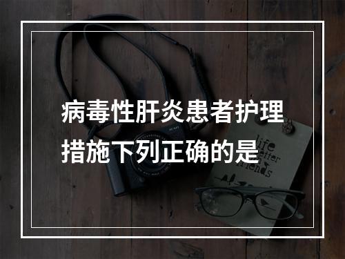 病毒性肝炎患者护理措施下列正确的是