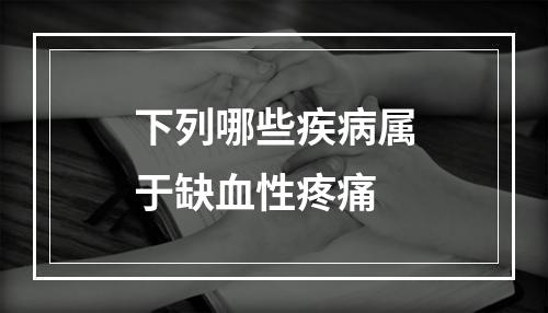 下列哪些疾病属于缺血性疼痛