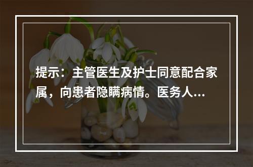 提示：主管医生及护士同意配合家属，向患者隐瞒病情。医务人员对