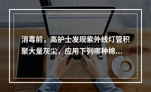 消毒前，高护士发现紫外线灯管积聚大量灰尘，应用下列哪种棉球擦