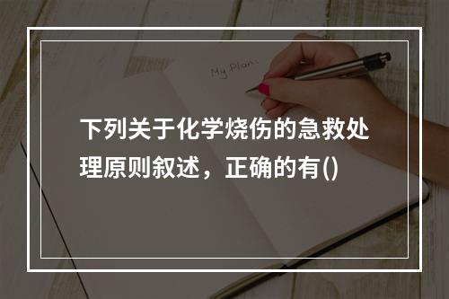 下列关于化学烧伤的急救处理原则叙述，正确的有()