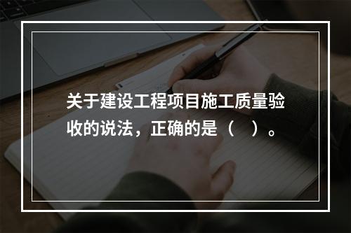 关于建设工程项目施工质量验收的说法，正确的是（　）。