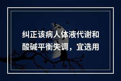 纠正该病人体液代谢和酸碱平衡失调，宜选用