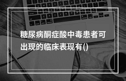 糖尿病酮症酸中毒患者可出现的临床表现有()