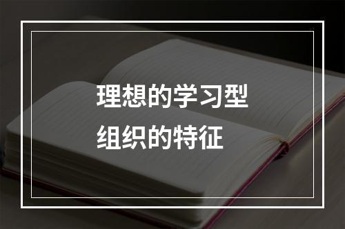 理想的学习型组织的特征