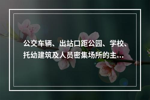 公交车辆、出站口距公园、学校、托幼建筑及人员密集场所的主要出