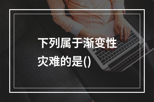 下列属于渐变性灾难的是()