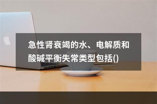 急性肾衰竭的水、电解质和酸碱平衡失常类型包括()