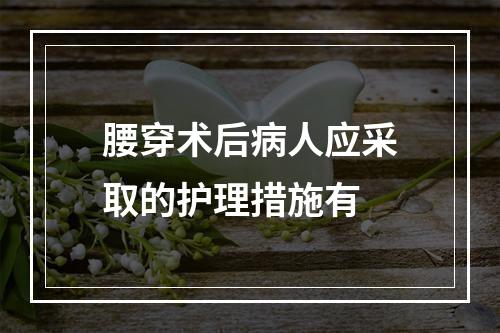 腰穿术后病人应采取的护理措施有