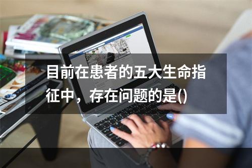 目前在患者的五大生命指征中，存在问题的是()