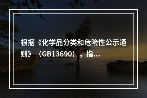 根据《化学品分类和危险性公示通则》（GB13690），指出G