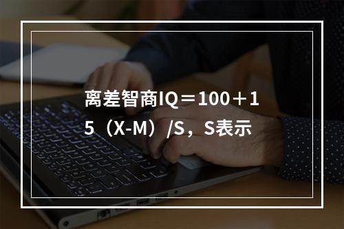 离差智商IQ＝100＋15（X-M）/S，S表示