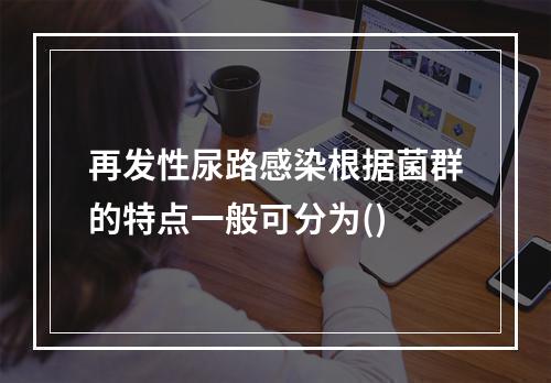 再发性尿路感染根据菌群的特点一般可分为()