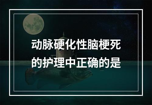 动脉硬化性脑梗死的护理中正确的是