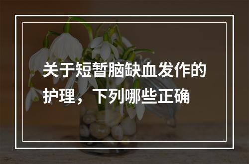 关于短暂脑缺血发作的护理，下列哪些正确