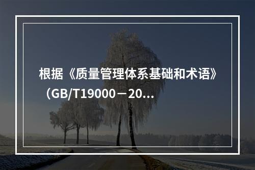 根据《质量管理体系基础和术语》（GB/T19000－2016