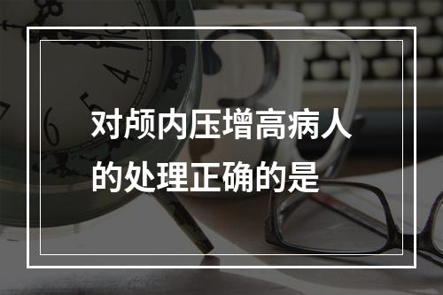 对颅内压增高病人的处理正确的是