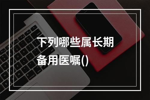 下列哪些属长期备用医嘱()