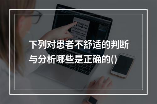 下列对患者不舒适的判断与分析哪些是正确的()