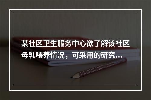 某社区卫生服务中心欲了解该社区母乳喂养情况，可采用的研究方法