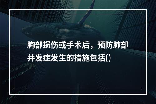 胸部损伤或手术后，预防肺部并发症发生的措施包括()