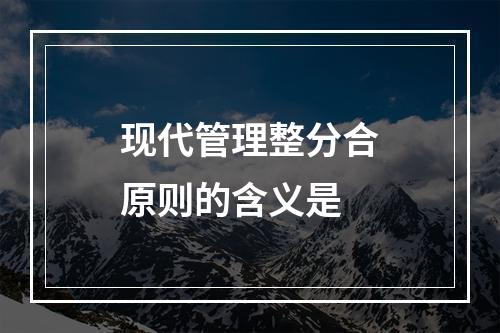 现代管理整分合原则的含义是