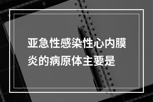 亚急性感染性心内膜炎的病原体主要是