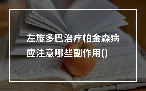 左旋多巴治疗帕金森病应注意哪些副作用()