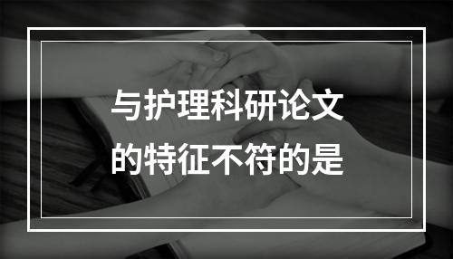 与护理科研论文的特征不符的是