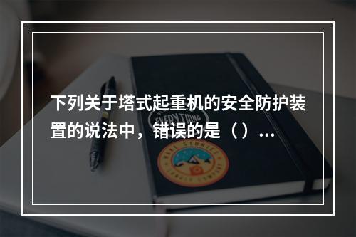 下列关于塔式起重机的安全防护装置的说法中，错误的是（ ）。