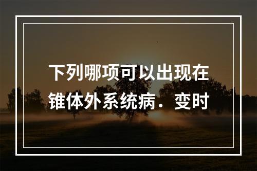 下列哪项可以出现在锥体外系统病．变时