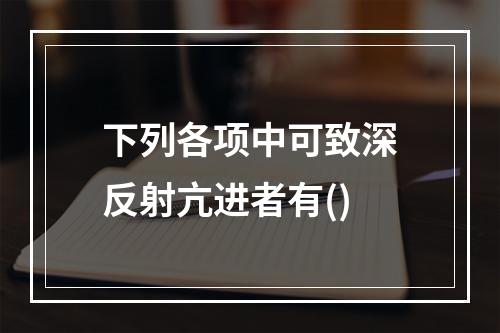 下列各项中可致深反射亢进者有()