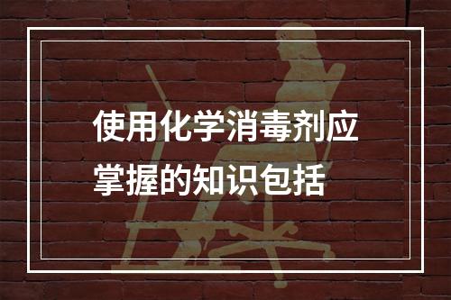 使用化学消毒剂应掌握的知识包括