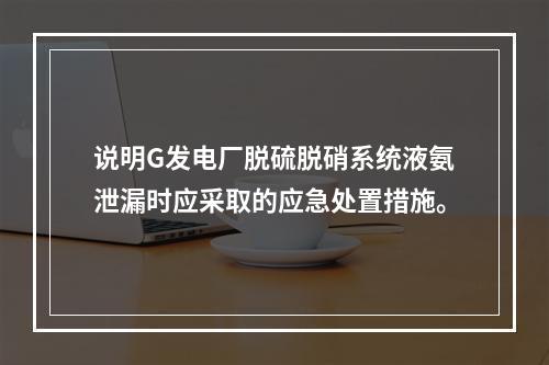 说明G发电厂脱硫脱硝系统液氨泄漏时应采取的应急处置措施。