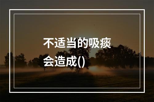 不适当的吸痰会造成()