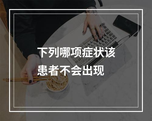 下列哪项症状该患者不会出现