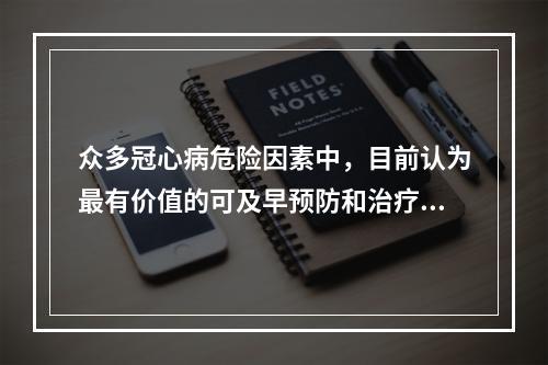 众多冠心病危险因素中，目前认为最有价值的可及早预防和治疗的指