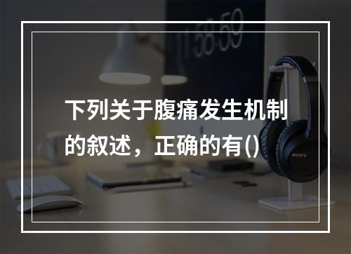 下列关于腹痛发生机制的叙述，正确的有()