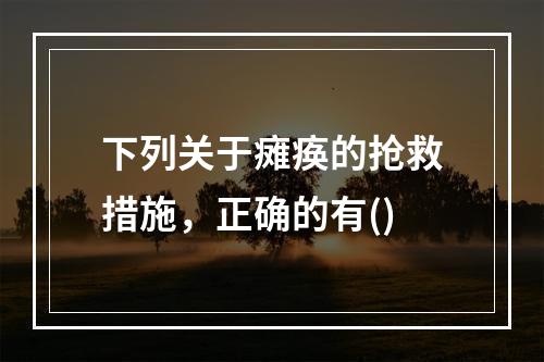 下列关于瘫痪的抢救措施，正确的有()