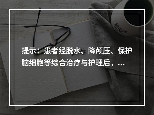 提示：患者经脱水、降颅压、保护脑细胞等综合治疗与护理后，生命