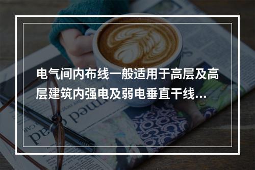 电气间内布线一般适用于高层及高层建筑内强电及弱电垂直干线的