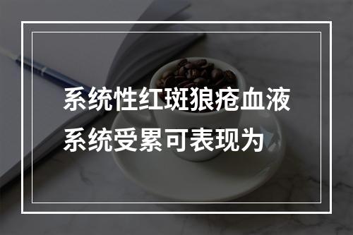 系统性红斑狼疮血液系统受累可表现为