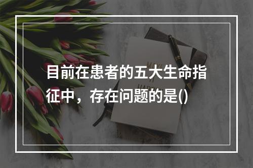 目前在患者的五大生命指征中，存在问题的是()